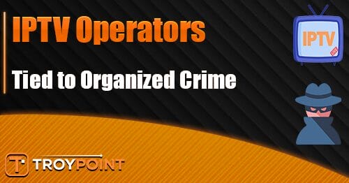 IPTV Operators Tied to Organized Crime – Be Aware &
Stay Safe
